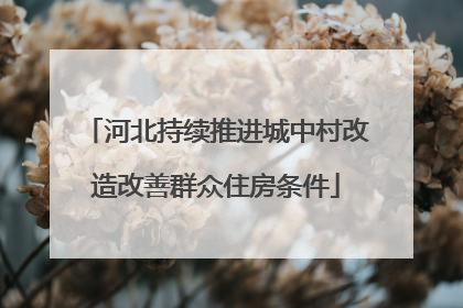 河北持续推进城中村改造改善群众住房条件