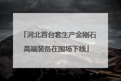 河北首台套生产金刚石高端装备在围场下线