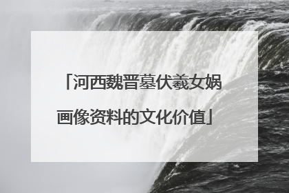 河西魏晋墓伏羲女娲画像资料的文化价值