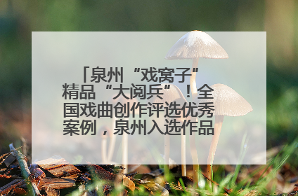 泉州“戏窝子” 精品“大阅兵”！全国戏曲创作评选优秀案例，泉州入选作品数在地级市中最多
