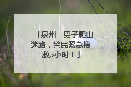 泉州一男子爬山迷路，警民紧急搜救5小时！