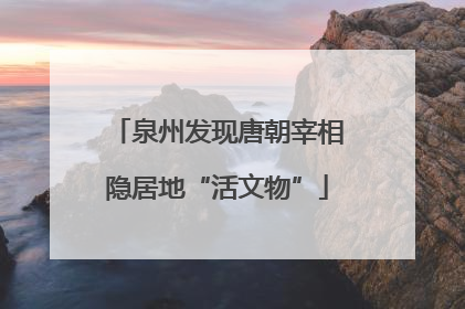 泉州发现唐朝宰相隐居地“活文物”