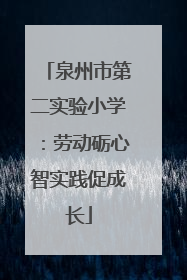 泉州市第二实验小学：劳动砺心智实践促成长