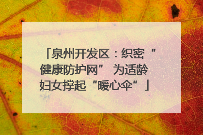 泉州开发区：织密“健康防护网” 为适龄妇女撑起“暖心伞”