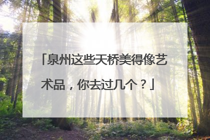 泉州这些天桥美得像艺术品，你去过几个？