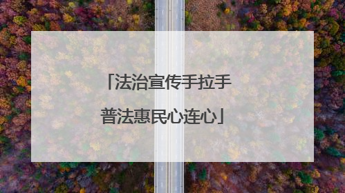 法治宣传手拉手 普法惠民心连心