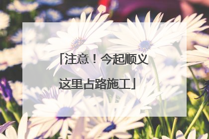 注意！今起顺义这里占路施工