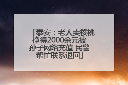 泰安：老人卖樱桃挣得2000余元被孙子网络充值 民警帮忙联系退回