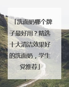 洗面奶哪个牌子最好用？精选十大清洁效果好的洗面奶，学生党推荐