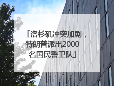 洛杉矶冲突加剧，特朗普派出2000名国民警卫队