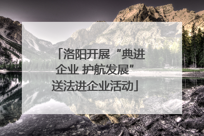 洛阳开展“典进企业 护航发展”送法进企业活动