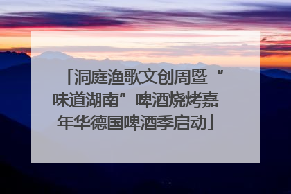 洞庭渔歌文创周暨“味道湖南”啤酒烧烤嘉年华德国啤酒季启动