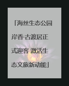 海丝生态公园岸香·古渡居正式迎客 激活生态文旅新动能