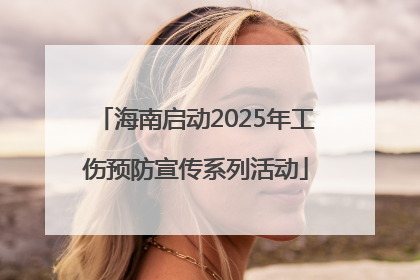 海南启动2025年工伤预防宣传系列活动