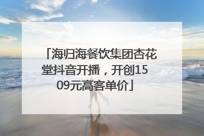 海归海餐饮集团杏花堂抖音开播，开创1509元高客单价