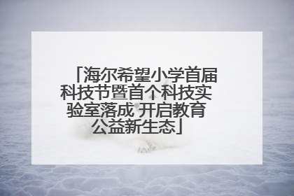 海尔希望小学首届科技节暨首个科技实验室落成 开启教育公益新生态