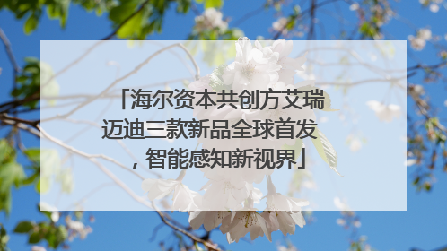 海尔资本共创方艾瑞迈迪三款新品全球首发，智能感知新视界