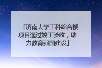 济南大学工科综合楼项目通过竣工验收，助力教育强国建设