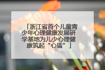 浙江省首个儿童青少年心理健康发展研学基地为儿少心理健康筑起“心盾”