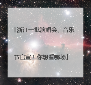 浙江一批演唱会、音乐节官宣！你想看哪场