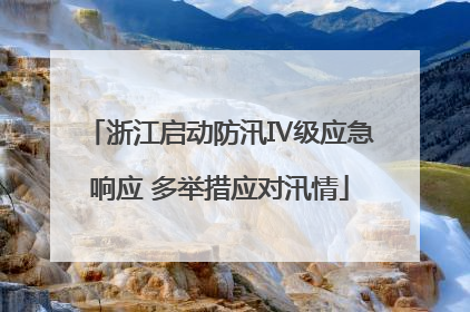 浙江启动防汛Ⅳ级应急响应 多举措应对汛情