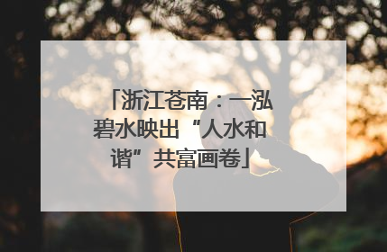浙江苍南：一泓碧水映出“人水和谐”共富画卷