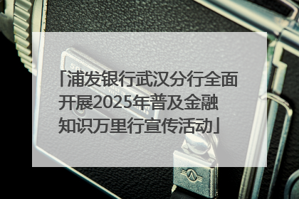 浦发银行武汉分行全面开展2025年普及金融知识万里行宣传活动