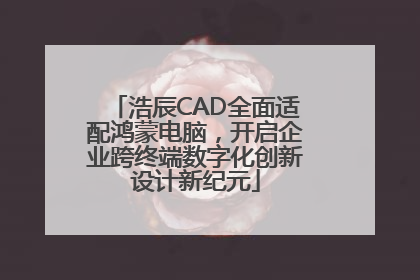 浩辰CAD全面适配鸿蒙电脑，开启企业跨终端数字化创新设计新纪元