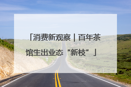 消费新观察｜百年茶馆生出业态“新枝”