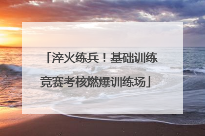 淬火练兵！基础训练竞赛考核燃爆训练场