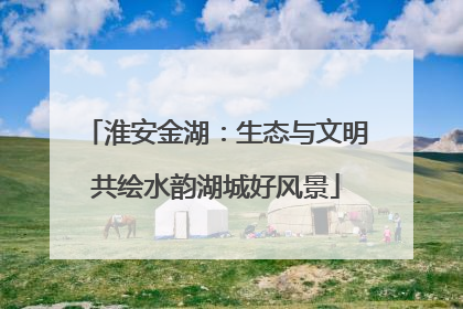 淮安金湖：生态与文明共绘水韵湖城好风景