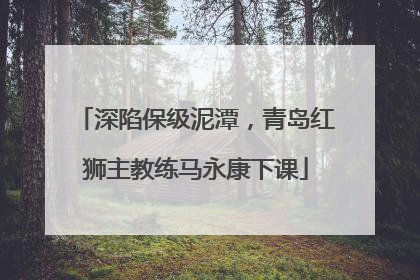 深陷保级泥潭，青岛红狮主教练马永康下课