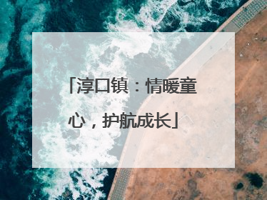 淳口镇：情暖童心，护航成长