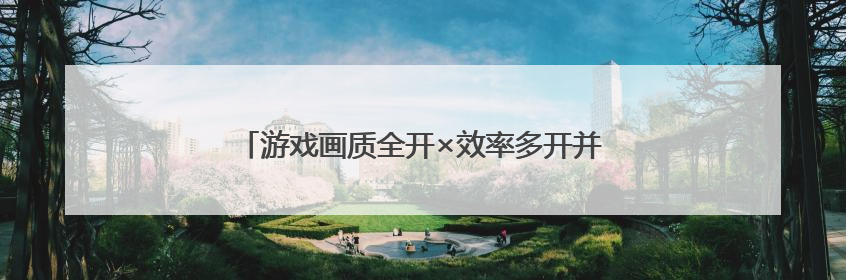 游戏画质全开×效率多开并行：雷电云解锁次元魔盒