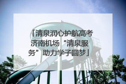 清泉润心护航高考 济南机场“清泉服务”助力学子圆梦