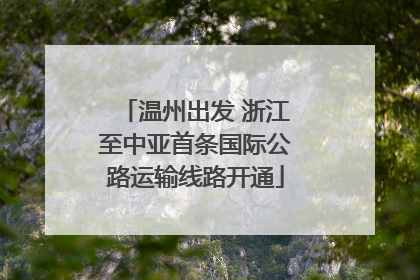 温州出发 浙江至中亚首条国际公路运输线路开通