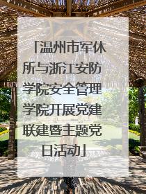 温州市军休所与浙江安防学院安全管理学院开展党建联建暨主题党日活动