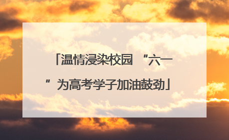 温情浸染校园 “六一”为高考学子加油鼓劲