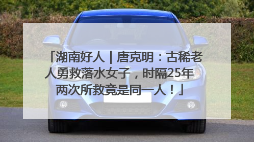 湖南好人｜唐克明：古稀老人勇救落水女子，时隔25年两次所救竟是同一人！