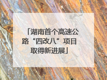 湖南首个高速公路“四改八”项目取得新进展