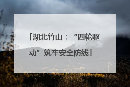 湖北竹山：“四轮驱动”筑牢安全防线