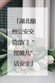 湖北随州公安交管部门“摆摊儿”话安全