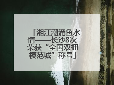 湘江潮涌鱼水情——长沙8次荣获“全国双拥模范城”称号
