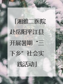 湘雅二医院赴岳阳平江县开展暑期“三下乡”社会实践活动