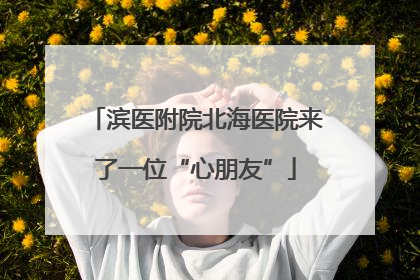 滨医附院北海医院来了一位“心朋友”