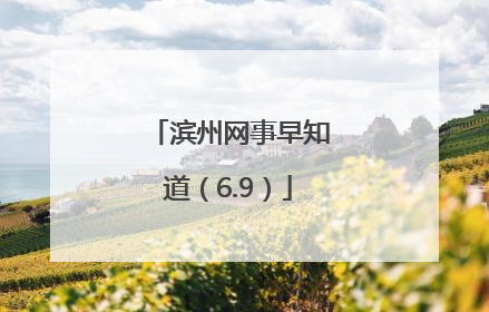 滨州网事早知道（6.9）