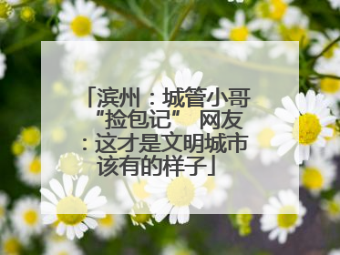 滨州：城管小哥“捡包记” 网友：这才是文明城市该有的样子