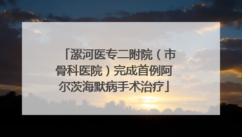 漯河医专二附院（市骨科医院）完成首例阿尔茨海默病手术治疗
