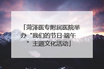 菏泽医专附属医院举办“我们的节日·端午”主题文化活动