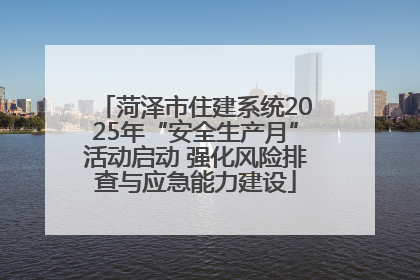 菏泽市住建系统2025年“安全生产月”活动启动 强化风险排查与应急能力建设
